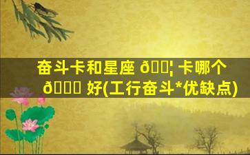 奋斗卡和星座 🐦 卡哪个 🐟 好(工行奋斗*
优缺点)